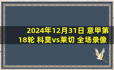 2024年12月31日 意甲第18轮 科莫vs莱切 全场录像